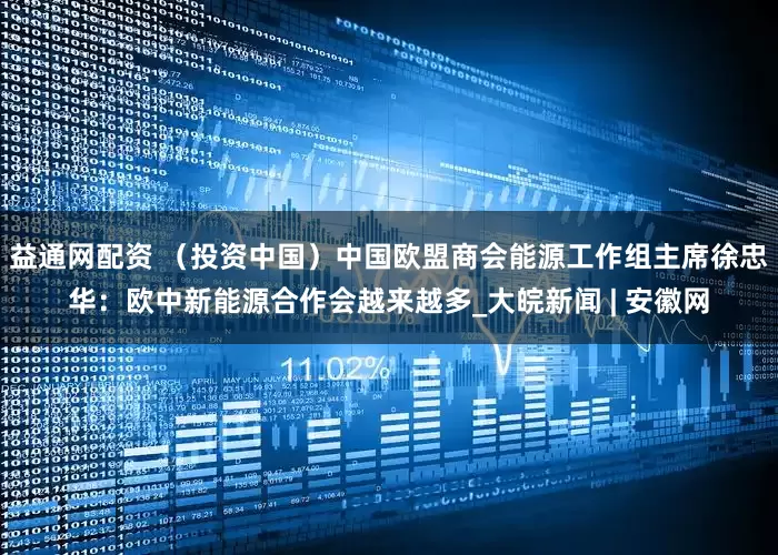 益通网配资 （投资中国）中国欧盟商会能源工作组主席徐忠华：欧中新能源合作会越来越多_大皖新闻 | 安徽网