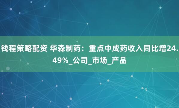 钱程策略配资 华森制药：重点中成药收入同比增24.49%_公司_市场_产品