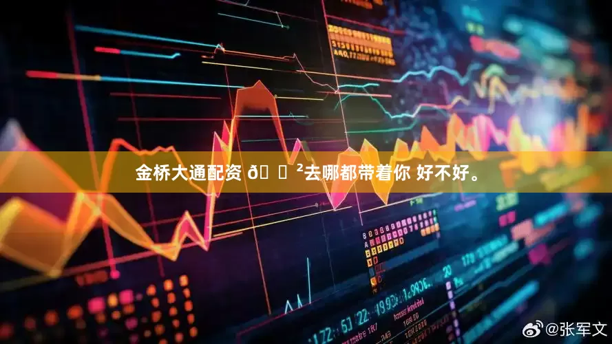金桥大通配资 🌲去哪都带着你 好不好。