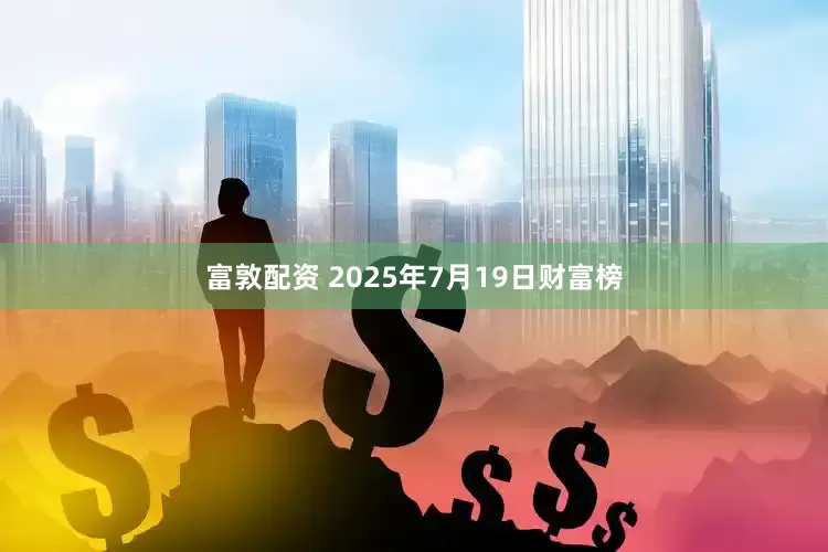 富敦配资 2025年7月19日财富榜