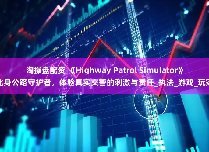淘操盘配资 《Highway Patrol Simulator》化身公路守护者，体验真实交警的刺激与责任_执法_游戏_玩家