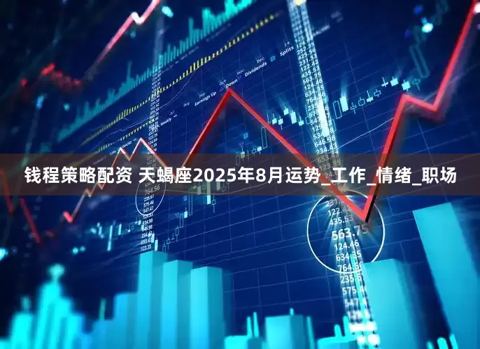 钱程策略配资 天蝎座2025年8月运势_工作_情绪_职场