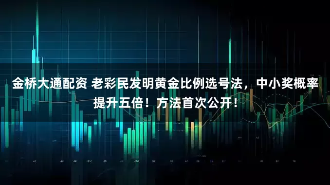 金桥大通配资 老彩民发明黄金比例选号法，中小奖概率提升五倍！方法首次公开！