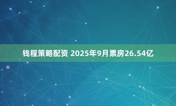 钱程策略配资 2025年9月票房26.54亿