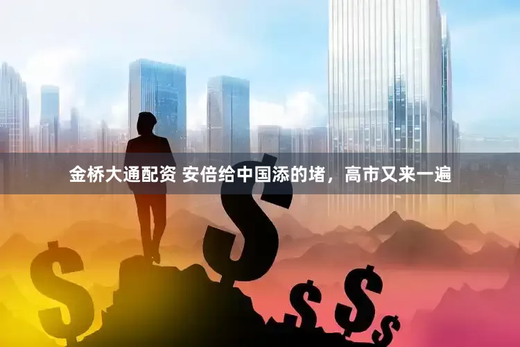金桥大通配资 安倍给中国添的堵，高市又来一遍